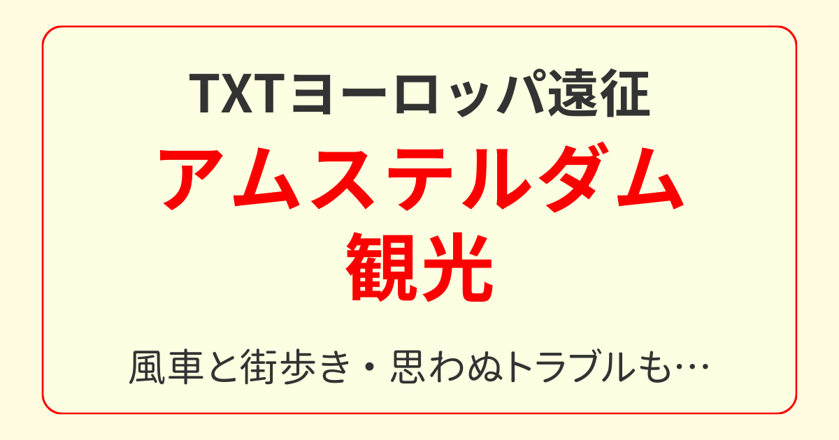 TXT遠征6日目｜ザーンセスカンスとアムステルダム観光。トラブル続きでも心に残る1日