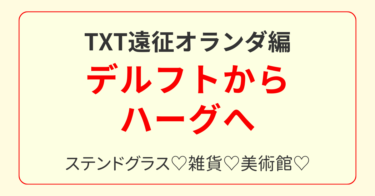 TXT遠征5日目｜デルフトからハーグへ。マウリッツハイス美術館の感動体験
