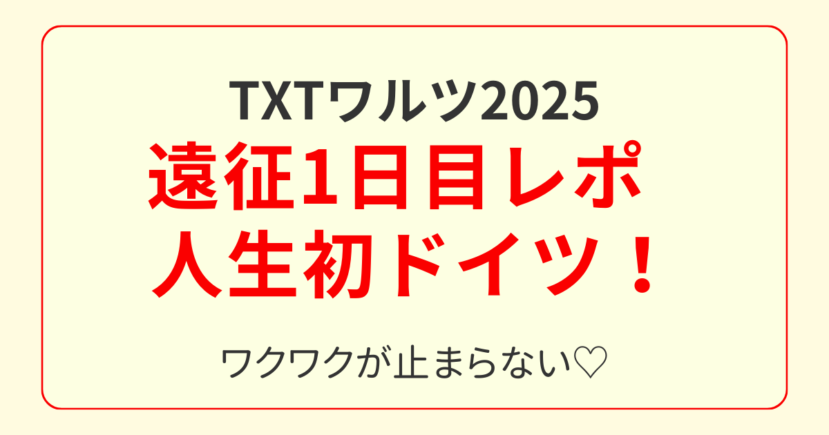 TXT遠征1日目｜2025年ワルツツアーで人生初ドイツ！