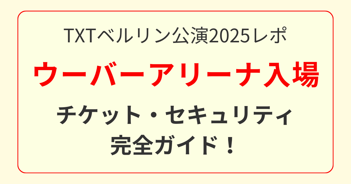 TXTベルリン公演2025レポ｜ウーバーアリーナの入場・チケット・セキュリティ完全ガイド