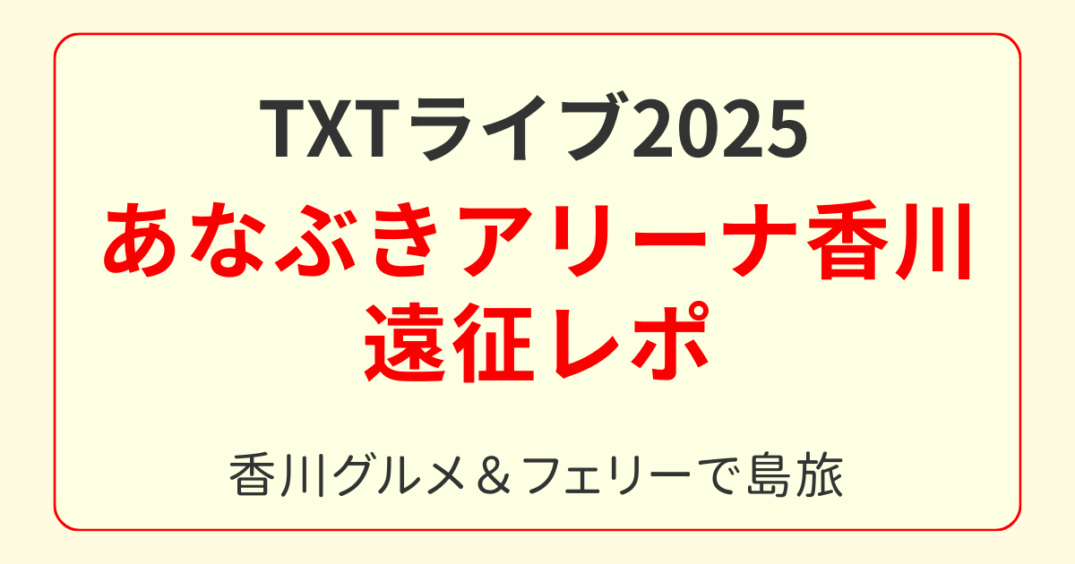TXTライブ2025あなぶきアリーナ香川遠征レポ