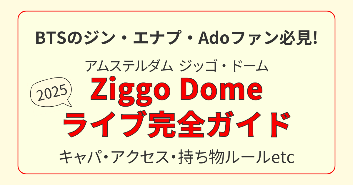 Ziggo Domeでの海外ライブ準備ガイド2025｜BTSジン・ENHYPEN・Adoファン向けの持ち物・アクセスまとめ