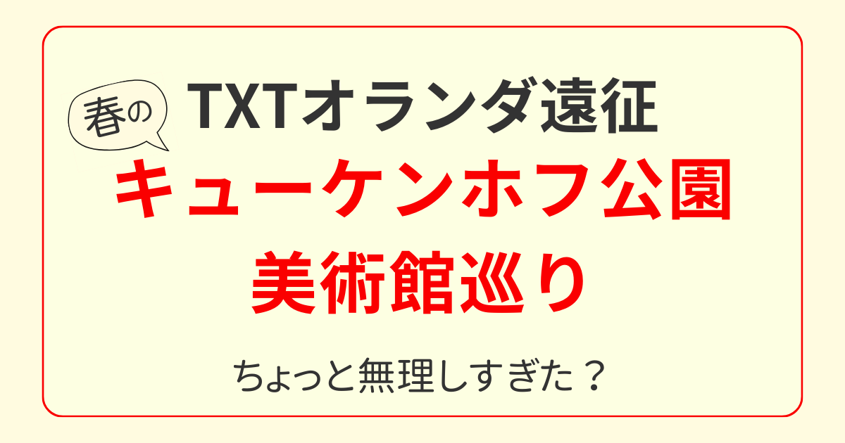 TXTオランダ遠征｜キューケンホフ公園と美術館巡りのアイキャッチ画像