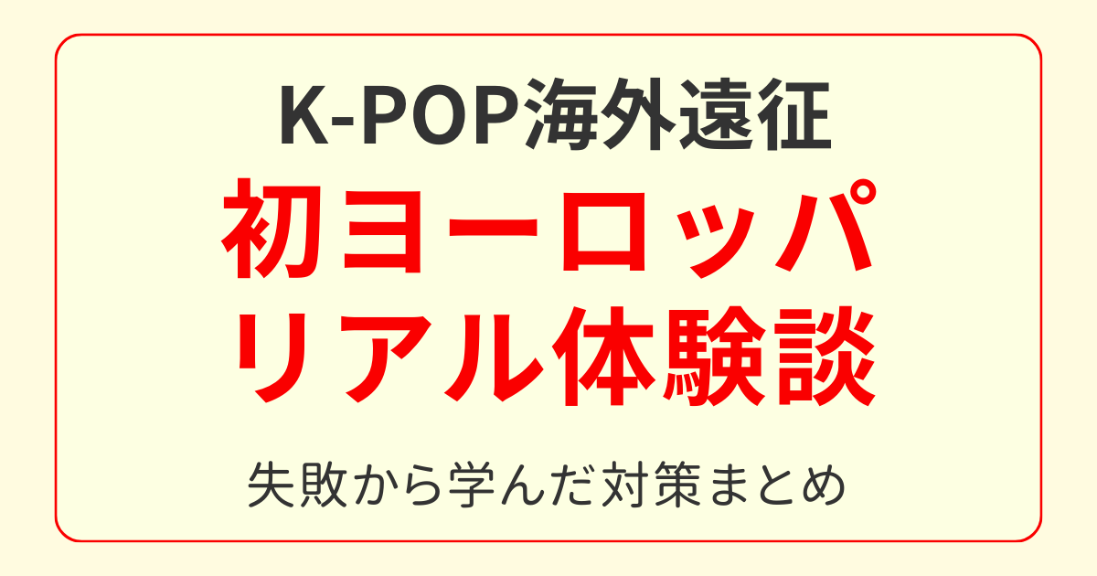 K-POP海外遠征 初ヨーロッパ体験談のアイキャッチ画像｜失敗から学んだ対策まとめ